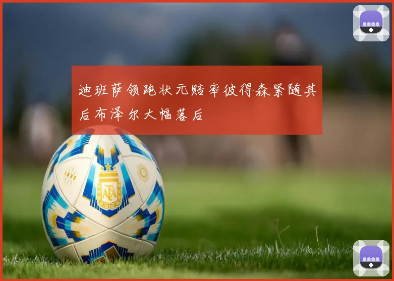 迪班萨领跑状元赔率彼得森紧随其后布泽尔大幅落后